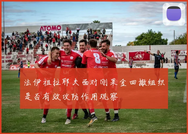 法伊祖拉耶夫面对刚果金回撤组织是否有效攻防作用观察