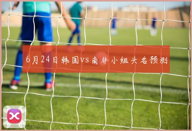 6月24日韩国vs南非小组头名预测