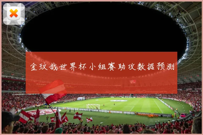 金玟哉世界杯小组赛助攻数据预测