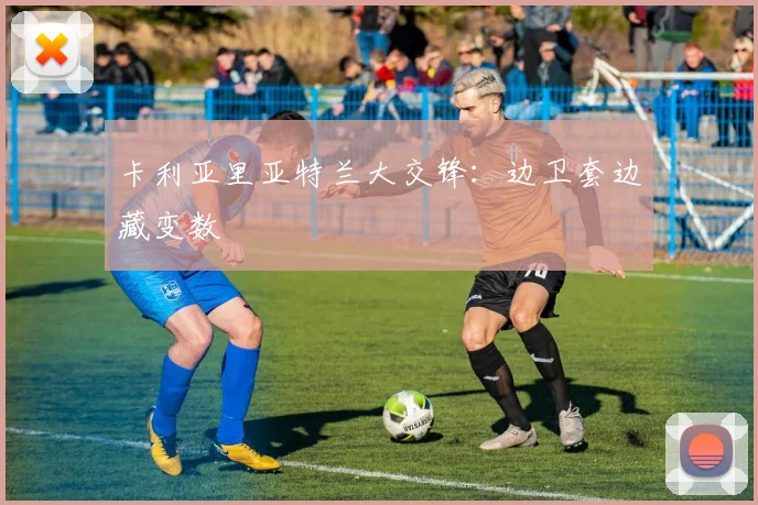 卡利亚里亚特兰大交锋:边卫套边藏变数