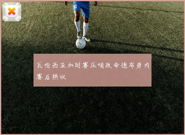 瓦伦西亚加时赛压哨改命德布劳内赛后热议