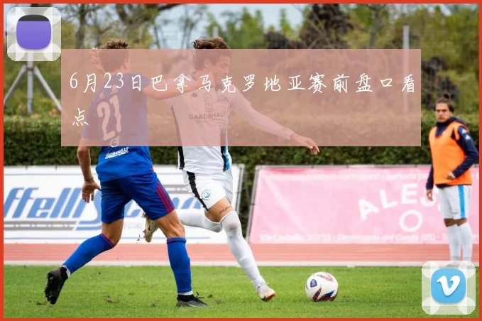 6月23日巴拿马克罗地亚赛前盘口看点
