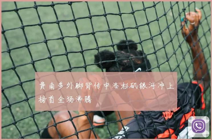 费南多外脚背传中洛杉矶银河冲上榜首全场沸腾