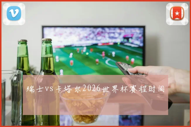 瑞士vs卡塔尔2026世界杯赛程时间