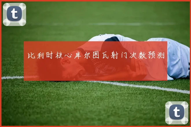 比利时核心库尔图瓦射门次数预测