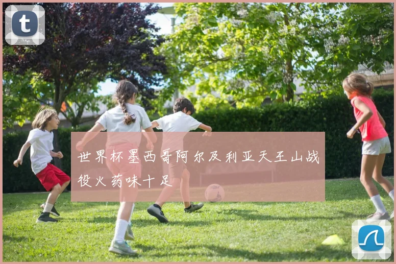 世界杯墨西哥阿尔及利亚天王山战役火药味十足