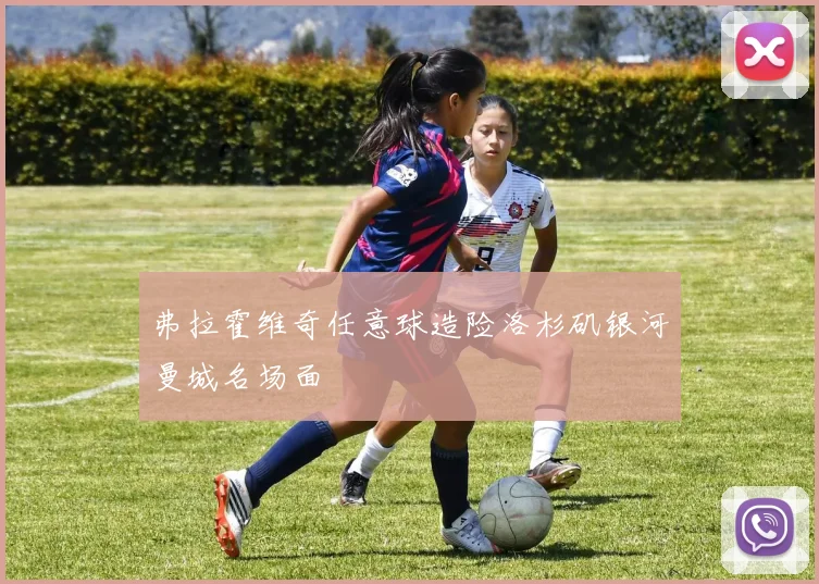 弗拉霍维奇任意球造险洛杉矶银河曼城名场面