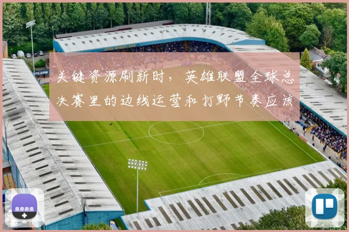 关键资源刷新时,英雄联盟全球总决赛里的边线运营和打野节奏应该先保哪一个