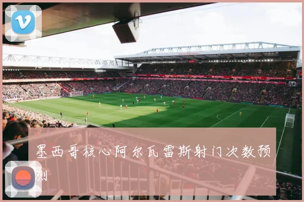 墨西哥核心阿尔瓦雷斯射门次数预测