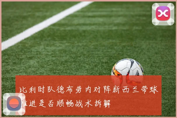 比利时队德布劳内对阵新西兰带球推进是否顺畅战术拆解