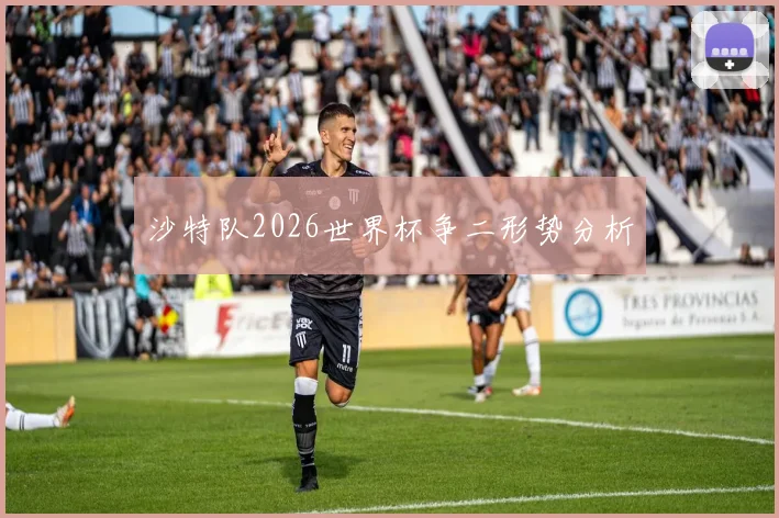 沙特队2026世界杯争二形势分析