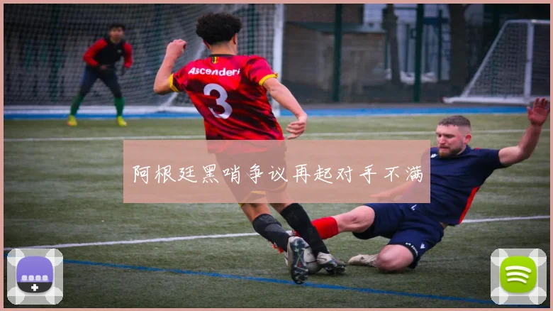 阿根廷黑哨争议再起对手不满