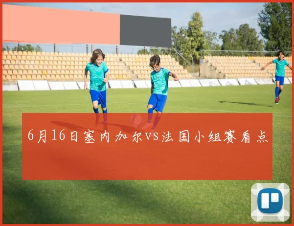 6月16日塞内加尔vs法国小组赛看点