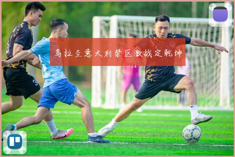 乌拉圭意大利禁区激战定乾坤