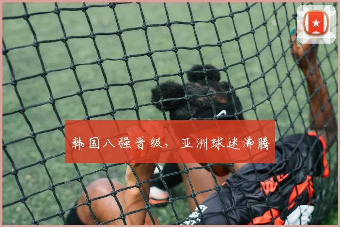 韩国八强晋级，亚洲球迷沸腾