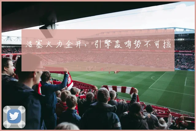 活塞火力全开,引擎轰鸣势不可挡
