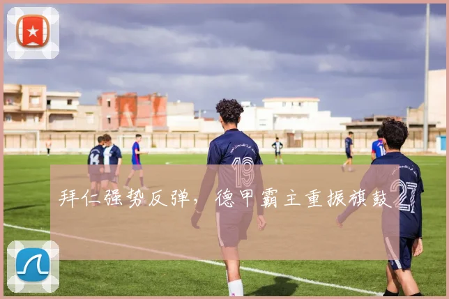 拜仁强势反弹，德甲霸主重振旗鼓