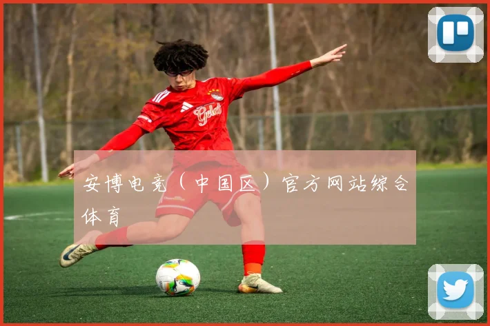 安博电竞（中国区）官方网站综合体育