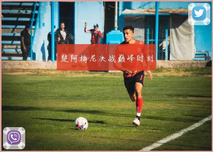楚阿梅尼决战巅峰时刻