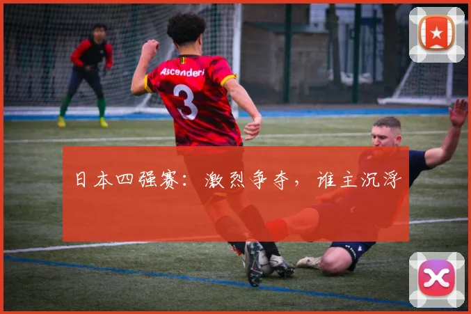 日本四强赛：激烈争夺，谁主沉浮