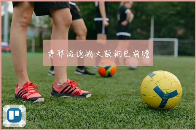 费耶诺德战大阪钢巴前瞻