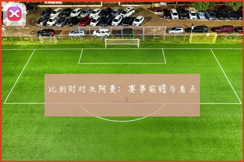 比利时对决阿曼：赛事前瞻与看点