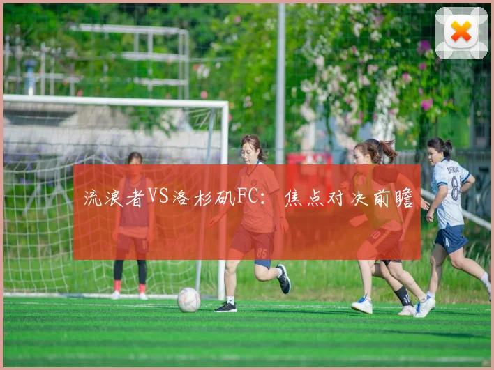 流浪者VS洛杉矶FC：焦点对决前瞻