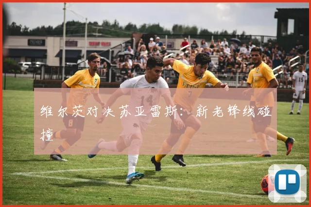 维尔茨对决苏亚雷斯：新老锋线碰撞