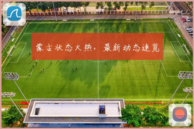 蒙古状态火热，最新动态速览