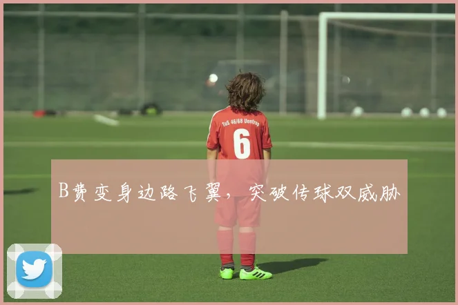 B费变身边路飞翼，突破传球双威胁