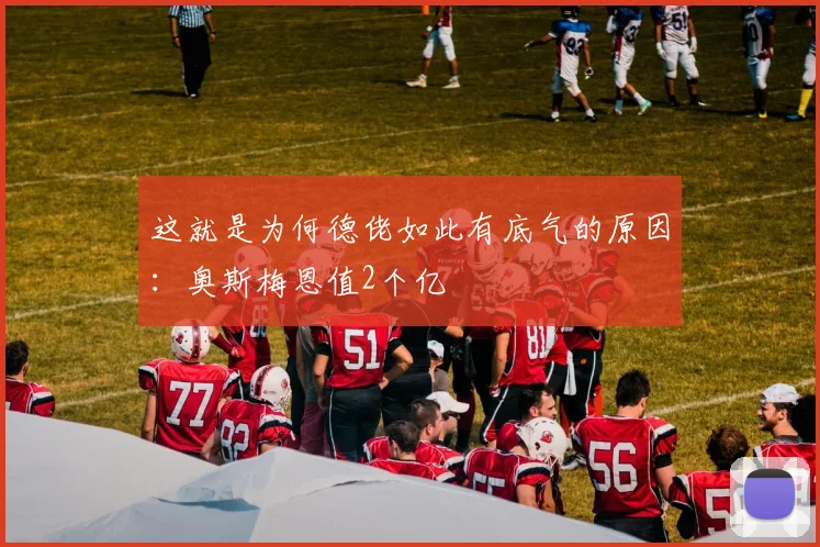 这就是为何德佬如此有底气的原因：奥斯梅恩值2个亿