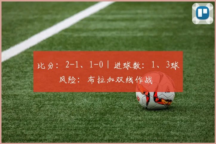 比分:2-1、1-0|进球数:1、3球⚠️ 风险:布拉加双线作战