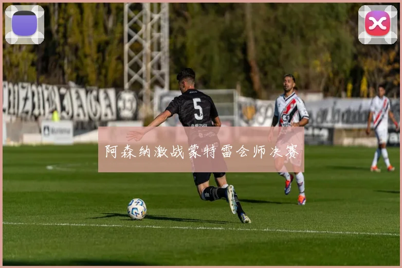 阿森纳激战蒙特雷会师决赛