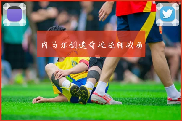内马尔创造奇迹逆转战局