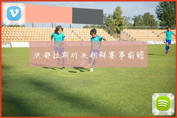 洪都拉斯对决朝鲜赛事前瞻