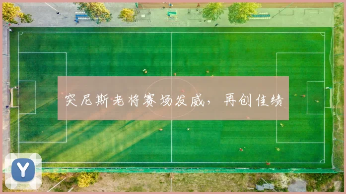 突尼斯老将赛场发威，再创佳绩