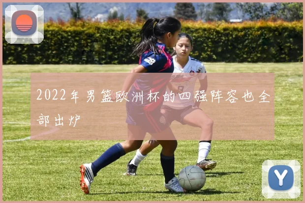 2022年男篮欧洲杯的四强阵容也全部出炉