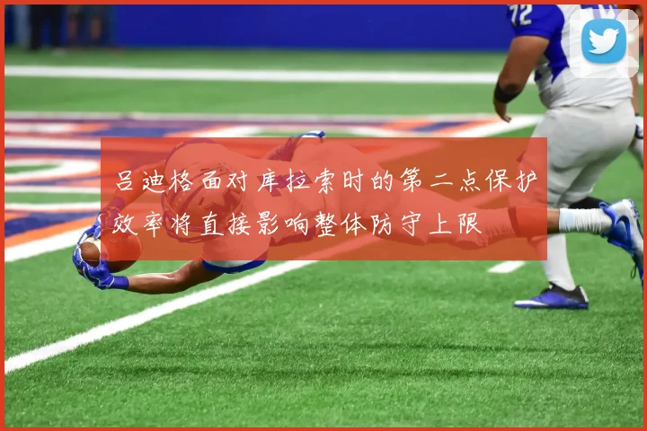 吕迪格面对库拉索时的第二点保护效率将直接影响整体防守上限