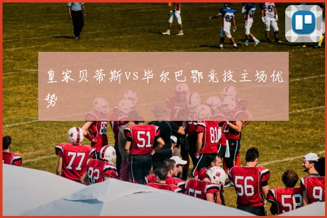 皇家贝蒂斯vs毕尔巴鄂竞技主场优势