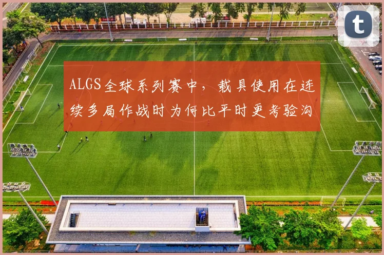 ALGS全球系列赛中,载具使用在连续多局作战时为何比平时更考验沟通