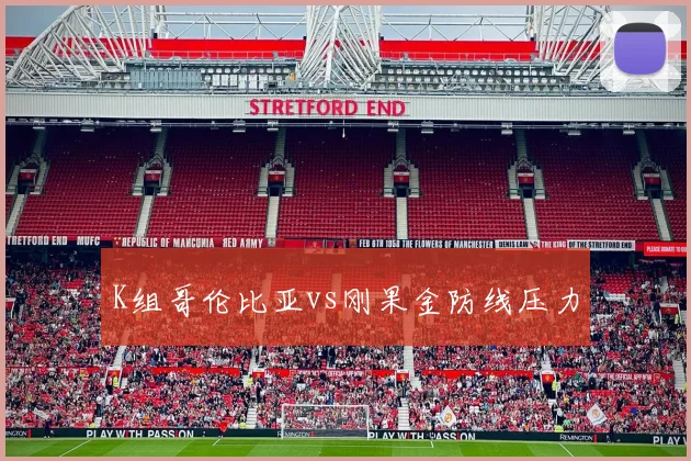 K组哥伦比亚vs刚果金防线压力