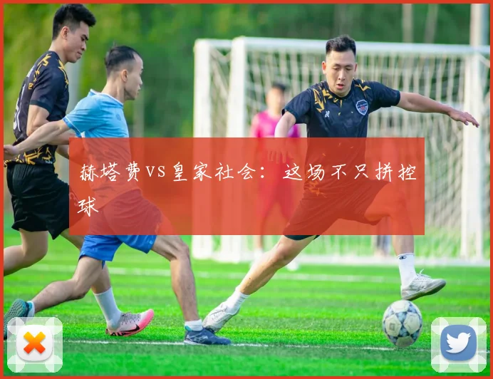 赫塔费vs皇家社会:这场不只拼控球