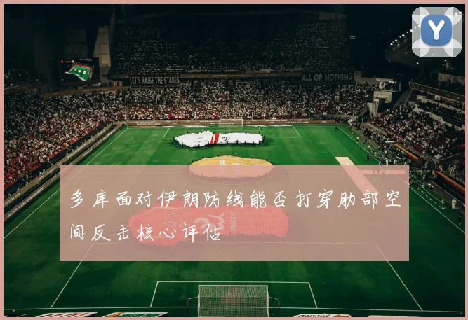 多库面对伊朗防线能否打穿肋部空间反击核心评估