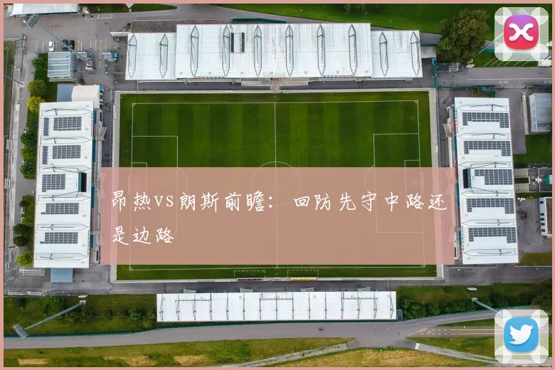 昂热vs朗斯前瞻：回防先守中路还是边路