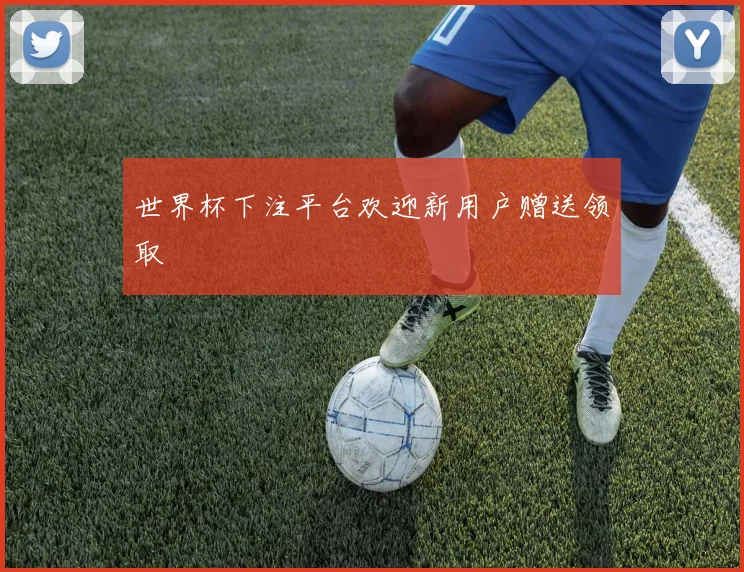 世界杯下注平台欢迎新用户赠送领取