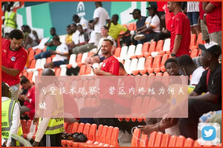 戈登技术观察：禁区内终结为何关键