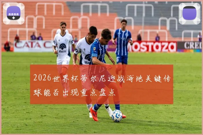 2026世界杯蒂尔尼迎战海地关键传球能否出现重点盘点