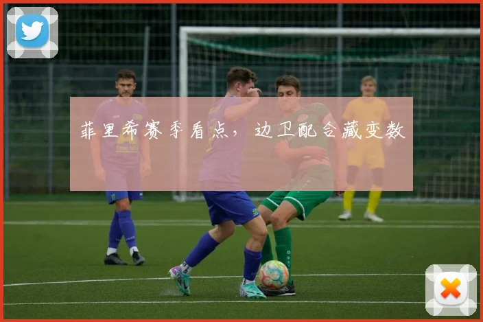 菲里希赛季看点，边卫配合藏变数