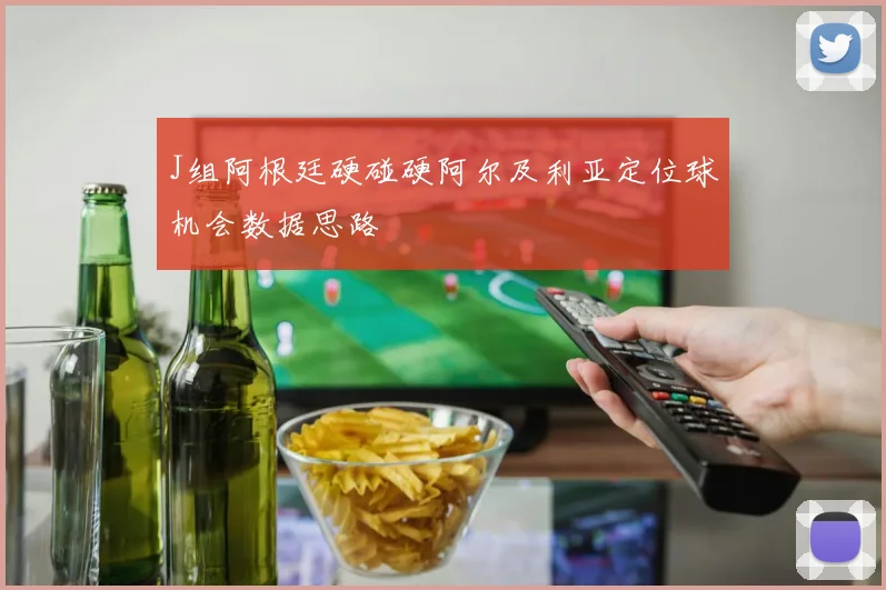 J组阿根廷硬碰硬阿尔及利亚定位球机会数据思路
