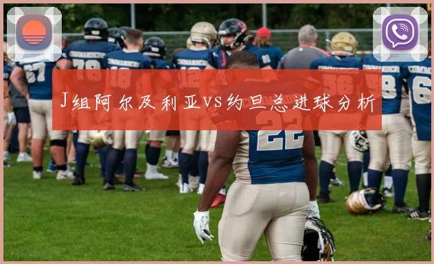 J组阿尔及利亚vs约旦总进球分析